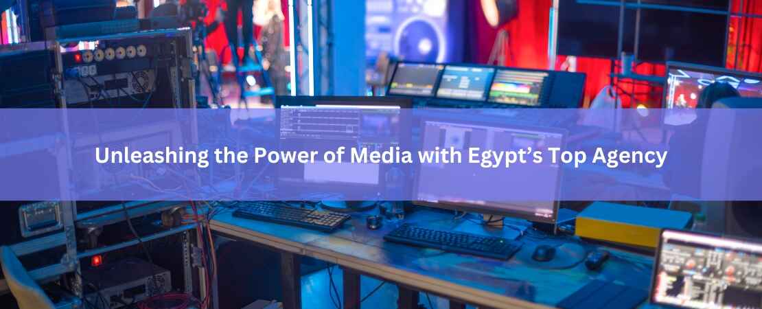 Unleashing the Power of Media with Egypt’s Top Agency